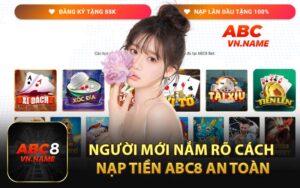 Người mới nắm rõ cách nạp tiền ABC8 an toàn